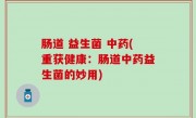 肠道 益生菌 中药(重获健康：肠道中药益生菌的妙用)