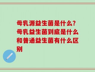 母乳源益生菌是什么？母乳益生菌到底是什么和普通益生菌有什么区别