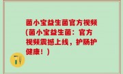 菌小宝益生菌官方视频(菌小宝益生菌：官方视频震撼上线，护肠护健康！)