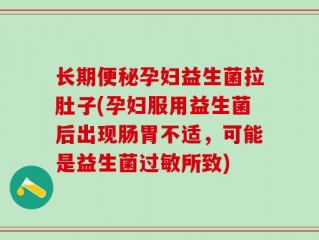 长期便秘孕妇益生菌拉肚子(孕妇服用益生菌后出现肠胃不适，可能是益生菌过敏所致)