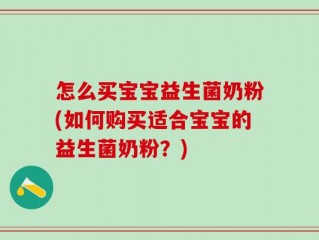 怎么买宝宝益生菌奶粉(如何购买适合宝宝的益生菌奶粉？)