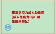 提高免疫力成人益生菌(成人免疫力Up！益生菌来帮忙)