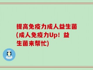 提高免疫力成人益生菌(成人免疫力Up！益生菌来帮忙)