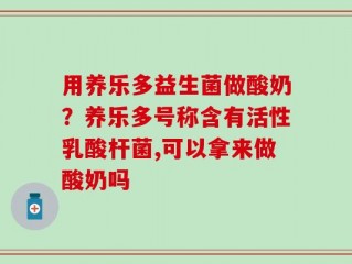 用养乐多益生菌做酸奶？养乐多号称含有活性乳酸杆菌,可以拿来做酸奶吗