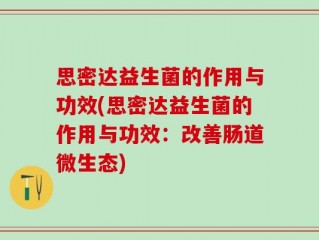 思密达益生菌的作用与功效(思密达益生菌的作用与功效：改善肠道微生态)