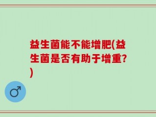益生菌能不能增肥(益生菌是否有助于增重？)