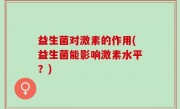 益生菌对激素的作用(益生菌能影响激素水平？)