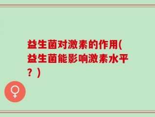 益生菌对激素的作用(益生菌能影响激素水平？)
