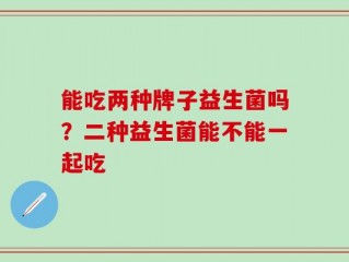 能吃两种牌子益生菌吗？二种益生菌能不能一起吃