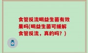 食管反流喝益生菌有效果吗(喝益生菌可缓解食管反流，真的吗？)