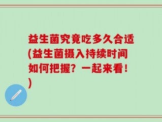 益生菌究竟吃多久合适(益生菌摄入持续时间如何把握？一起来看！)