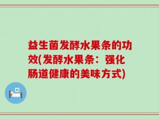 益生菌发酵水果条的功效(发酵水果条：强化肠道健康的美味方式)