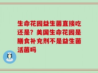 生命花园益生菌直接吃还是？美国生命花园是膳食补充剂不是益生菌活菌吗
