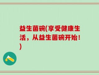 益生菌碗(享受健康生活，从益生菌碗开始！)