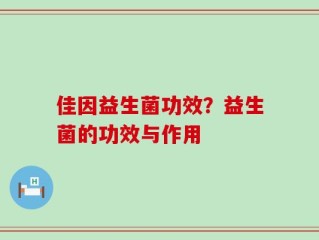 佳因益生菌功效？益生菌的功效与作用