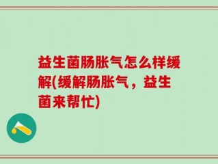 益生菌肠胀气怎么样缓解(缓解肠胀气，益生菌来帮忙)