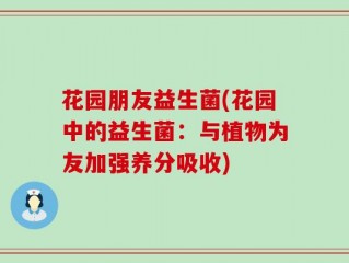 花园朋友益生菌(花园中的益生菌：与植物为友加强养分吸收)