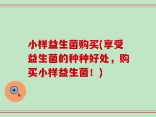 小样益生菌购买(享受益生菌的种种好处，购买小样益生菌！)