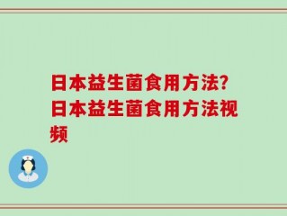 日本益生菌食用方法？日本益生菌食用方法视频