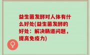 益生菌发酵对人体有什么好处(益生菌发酵的好处：解决肠道问题，提高免疫力)
