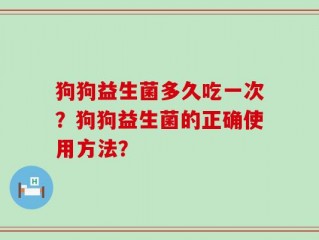 狗狗益生菌多久吃一次？狗狗益生菌的正确使用方法？