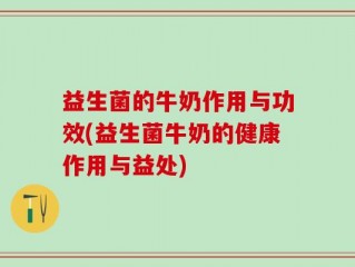 益生菌的牛奶作用与功效(益生菌牛奶的健康作用与益处)