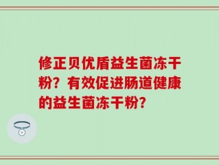 修正贝优盾益生菌冻干粉？有效促进肠道健康的益生菌冻干粉？