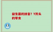 益生菌的拼音？Y开头的零食