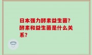 日本强力酵素益生菌？酵素和益生菌是什么关系？