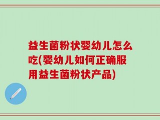 益生菌粉状婴幼儿怎么吃(婴幼儿如何正确服用益生菌粉状产品)