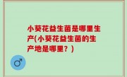 小葵花益生菌是哪里生产(小葵花益生菌的生产地是哪里？)