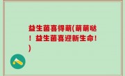 益生菌喜得萌(萌萌哒！益生菌喜迎新生命！)