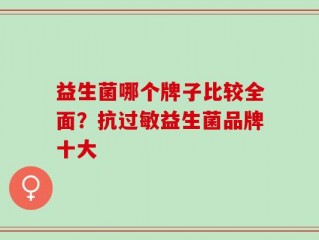 益生菌哪个牌子比较全面？抗过敏益生菌品牌十大