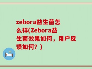 zebora益生菌怎么样(Zebora益生菌效果如何，用户反馈如何？)