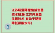 江苏肠道降尿酸益生菌技术研发(江苏开发益生菌技术 有助于肠道降低尿酸水平)