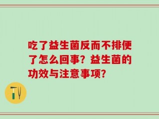 吃了益生菌反而不排便了怎么回事？益生菌的功效与注意事项？