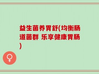 益生菌养胃舒(均衡肠道菌群 乐享健康胃肠)