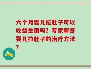 六个月婴儿拉肚子可以吃益生菌吗？专家解答婴儿拉肚子的治疗方法？