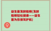 益生菌发酵粗粮(发酵粗粮轻松健康——益生菌为你保驾护航)