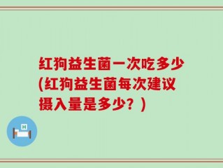 红狗益生菌一次吃多少(红狗益生菌每次建议摄入量是多少？)