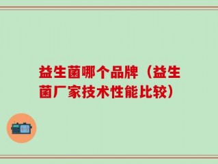 益生菌哪个品牌（益生菌厂家技术性能比较）