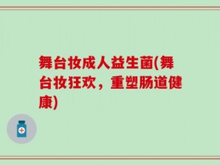 舞台妆成人益生菌(舞台妆狂欢，重塑肠道健康)