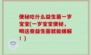 便秘吃什么益生菌一岁宝宝(一岁宝宝便秘，喝这些益生菌就能缓解！)