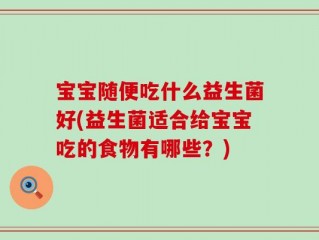 宝宝随便吃什么益生菌好(益生菌适合给宝宝吃的食物有哪些？)