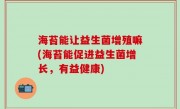 海苔能让益生菌增殖嘛(海苔能促进益生菌增长，有益健康)
