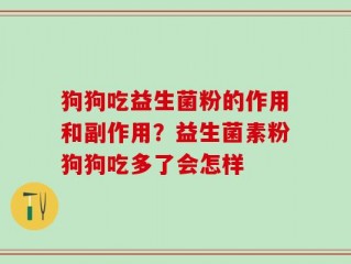 狗狗吃益生菌粉的作用和副作用？益生菌素粉狗狗吃多了会怎样