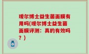 瑷尔博士益生菌面膜有用吗(瑷尔博士益生菌面膜评测：真的有效吗？)