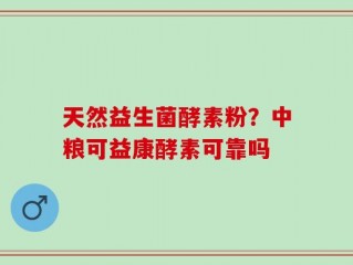 天然益生菌酵素粉？中粮可益康酵素可靠吗