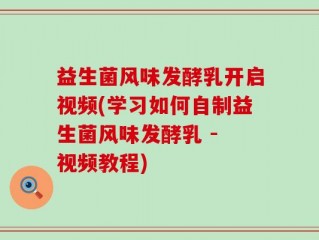 益生菌风味发酵乳开启视频(学习如何自制益生菌风味发酵乳 - 视频教程)