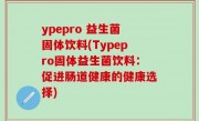 ypepro 益生菌固体饮料(Typepro固体益生菌饮料：促进肠道健康的健康选择)